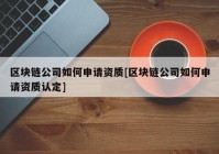 区块链公司如何申请资质[区块链公司如何申请资质认定]