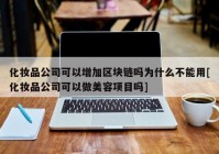 化妆品公司可以增加区块链吗为什么不能用[化妆品公司可以做美容项目吗]