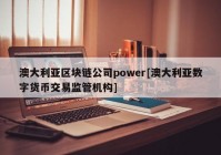 澳大利亚区块链公司power[澳大利亚数字货币交易监管机构]