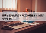 区块链医用化妆品公司[区块链医用化妆品公司有哪些]