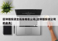 区块链投资主线有哪些公司[区块链投资公司的业务]