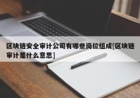 区块链安全审计公司有哪些岗位组成[区块链审计是什么意思]