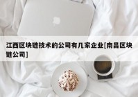 江西区块链技术的公司有几家企业[南昌区块链公司]