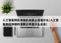 人工智能和区块链的关联公司是什么[人工智能和区块链的关联公司是什么企业]