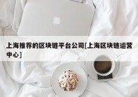 上海推荐的区块链平台公司[上海区块链运营中心]