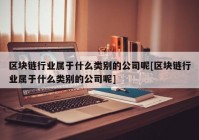 区块链行业属于什么类别的公司呢[区块链行业属于什么类别的公司呢]