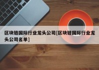 区块链国际行业龙头公司[区块链国际行业龙头公司名单]