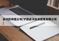 必沃区块链公司[宁波必沃投资管理有限公司]