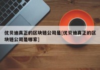 优贝迪真正的区块链公司是[优贝迪真正的区块链公司是哪家]