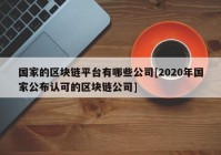 国家的区块链平台有哪些公司[2020年国家公布认可的区块链公司]