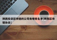 陕西投资区块链的公司有哪些名单[陕西区块链协会]