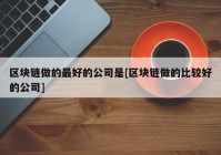 区块链做的最好的公司是[区块链做的比较好的公司]