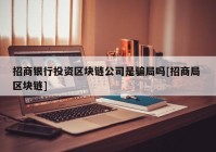 招商银行投资区块链公司是骗局吗[招商局 区块链]