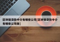 区块链贷款中介有哪些公司[区块链贷款中介有哪些公司做]