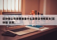 区块链公司需要准备什么资质证书呢英文[区块链 资质]