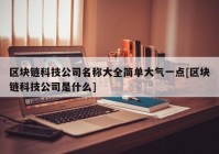 区块链科技公司名称大全简单大气一点[区块链科技公司是什么]