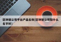 区块链公司平台产品名称[区块链公司取什么名字好]