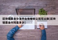 区块链基金分发平台有哪些公司可以做[区块链基金代码是多少]