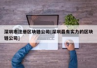 深圳市注册区块链公司[深圳最有实力的区块链公司]