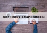 高金波区块链公司[高金波的云钱包合法吗]