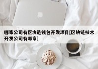 哪家公司有区块链钱包开发项目[区块链技术开发公司有哪家]