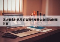 区块链支付认可的公司有哪些企业[区块链提供商]