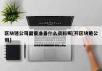 区块链公司需要准备什么资料呢[开区块链公司]