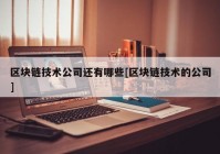 区块链技术公司还有哪些[区块链技术的公司]