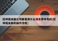 区块链金融公司都是用什么技术做业务的[区块链金融的操作流程]